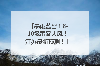 暴雨蓝警！8-10级雷暴大风！江苏最新预测！
